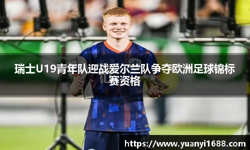 瑞士U19青年队迎战爱尔兰队争夺欧洲足球锦标赛资格
